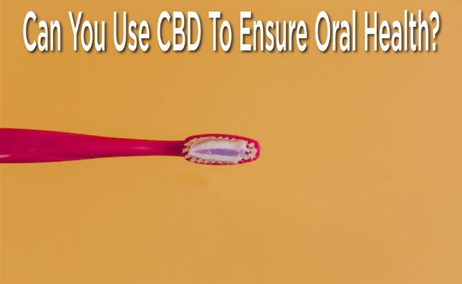 Can You Use CBD To Ensure Oral Health?